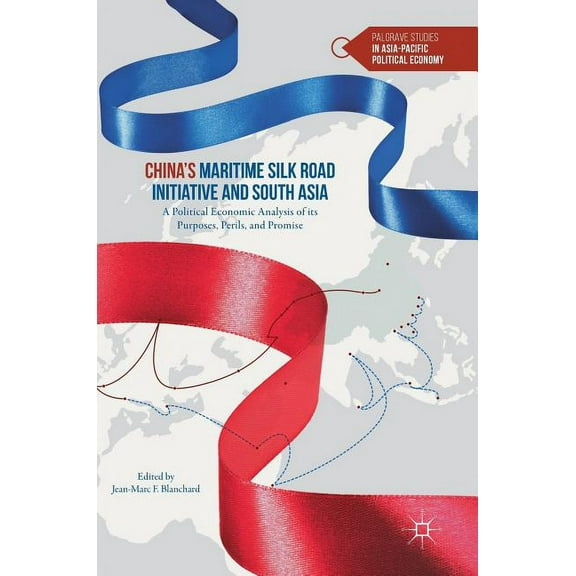 Palgrave Studies in Asia-Pacific Politic China's Maritime Silk Road Initiative and South Asia: A Political Economic Analysis of Its Purposes, Perils, and Promise, (Hardcover)