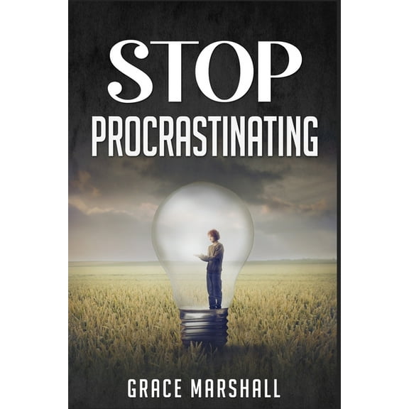 Stop Procrastinating: An Easy-to-Follow Approach to Overcoming Procrastination, Building Self-Discipline, and Taking Act, (Paperback)