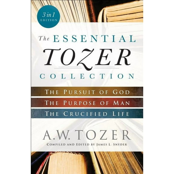 The Essential Tozer Collection: The Pursuit of God, the Purpose of Man, and the Crucified Life, (Paperback)