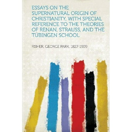 Essays On The Supernatural Origin Of Christianity With Special Essays On The Supernatural Origin Of Christianity With Special Reference To The Theories Of Renan