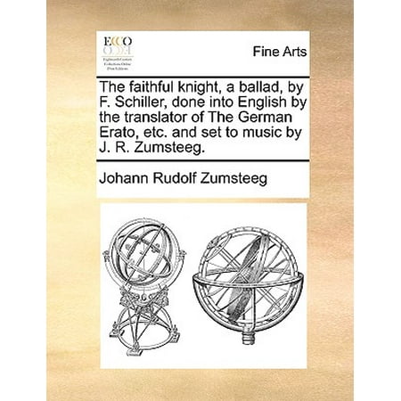 The Faithful Knight, a Ballad, by F. Schiller, Done Into English by the Translator of the German Erato, Etc. and Set to Music by J. R.