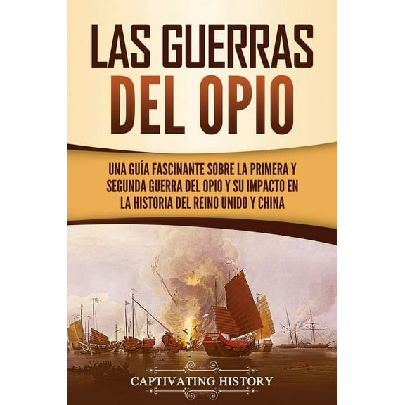 Las guerras del Opio: Una guÃ­a fascinante sobre la primera y segunda guerra del Opio y su impacto en la historia del Rei, (Paperback)