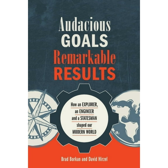 Audacious Goals, Remarkable Results: How an Explorer, an Engineer and a Statesman shaped our Modern World, (Paperback)
