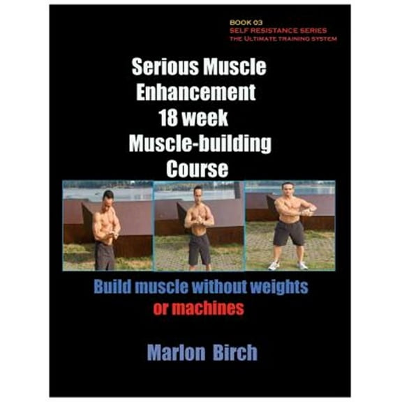 Self Resistance: Serious Muscle Enhancement 18 Week Muscle-Building Course (Paperback)