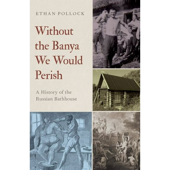 Without the Banya We Would Perish: A History of the Russian Bathhouse, (Paperback)