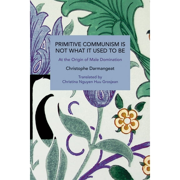 Historical Materialism Primitive Communism Is Not What It Used to Be: At the Origin of Male Domination, (Paperback)