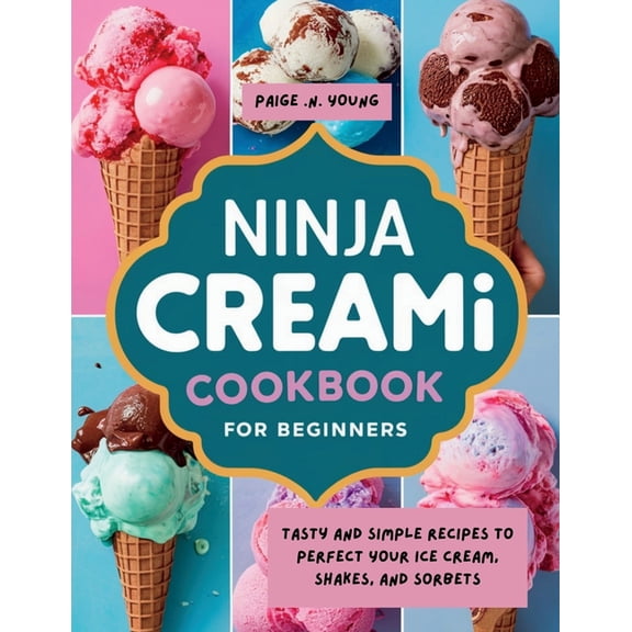 Ninja Creami Cookbook for Beginners: Tasty and Simple Recipes to Perfect Your Ice Cream, Shakes, and Sorbets, (Paperback)