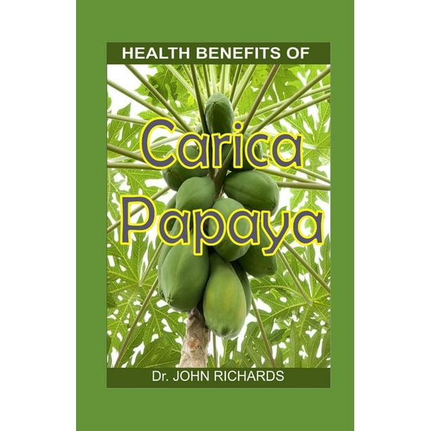 Health Benefits of Carica Papaya Growth, yield and medical use of the green evolution fruit to