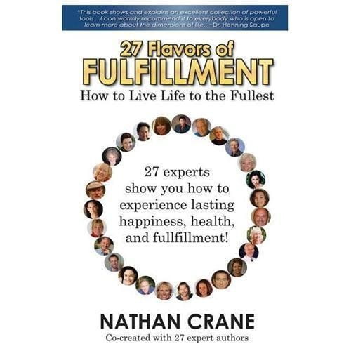 27 Flavors of Fulfillment: How to Live Life to the Fullest!: 27 Experts Show You How to Experience Lasting Happiness, Health, and Fulfillment