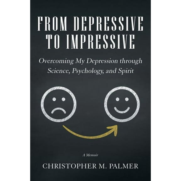 From Depressive to Impressive: Overcoming My Depression Through Science, Psychology, and Spirit, (Paperback)