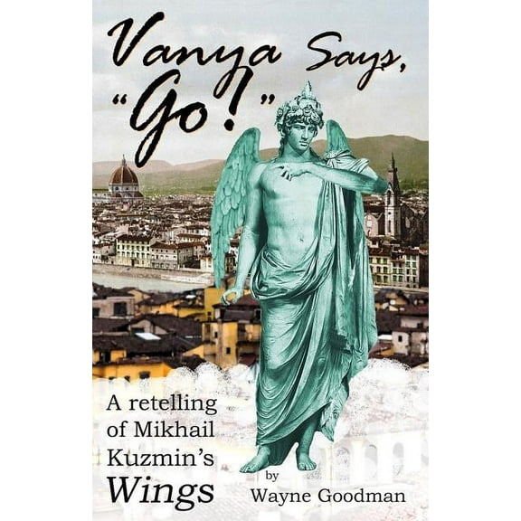 Vanya Says, "Go!": A Retelling of Mikhail Kuzmin's "Wings", (Paperback)