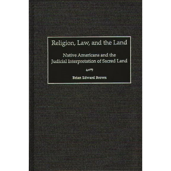 Contributions in Legal Studies Religion, Law, and the Land: Native Americans and the Judicial Interpretation of Sacred Land, Book 94, (Hardcover)