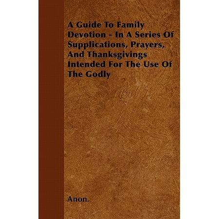 A Guide to Family Devotion - In a Series of Supplications, Prayers, and Thanksgivings Intended for the Use of the