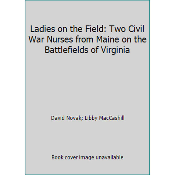 Pre-Owned Ladies on the Field: Two Civil War Nurses from Maine on the Battlefields of Virginia (Paperback) 0965185818 9780965185813
