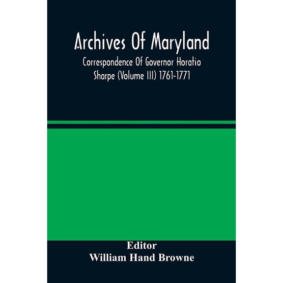 Archives Of Maryland; Correspondence Of Governor Horatio Sharpe (Volume III) 1761-1771, (Paperback)
