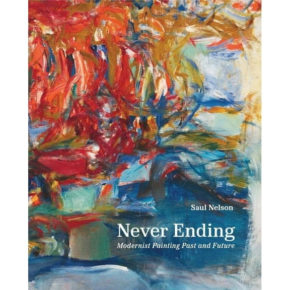 Never Ending: Modernist Painting Past and Future, (Hardcover)