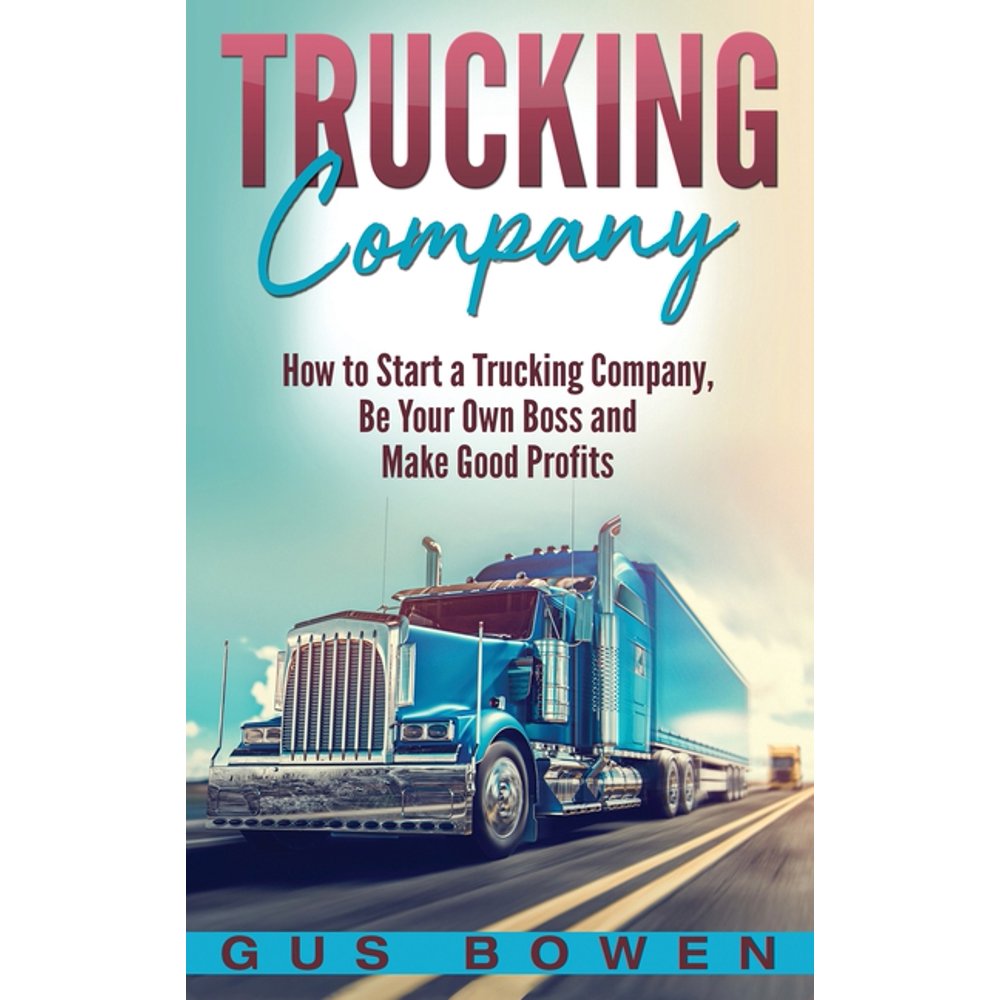 Trucking Company How to Start a Trucking Company, Be Your Own Boss