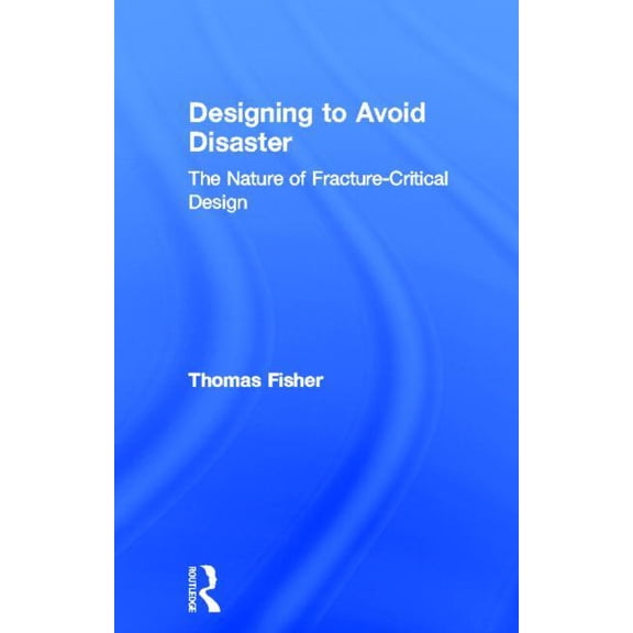 Designing To Avoid Disaster: The Nature of Fracture-Critical Design, (Hardcover)