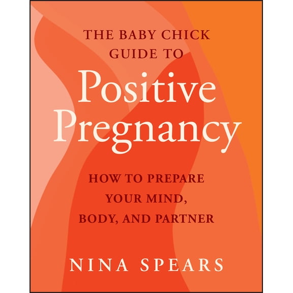The Baby Chick Guide to Positive Pregnancy: How to Prepare Your Mind, Body, and Partner, (Paperback)