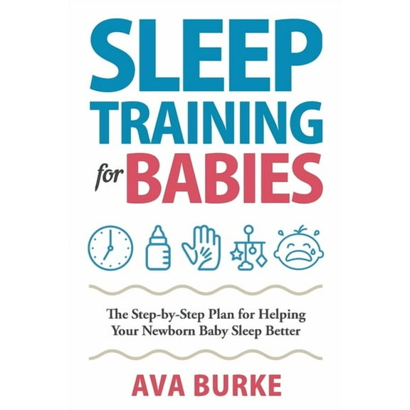 Sleep Training for Babies: The Step-By-Step Plan for Helping Your Newborn Baby Sleep Better, (Paperback)