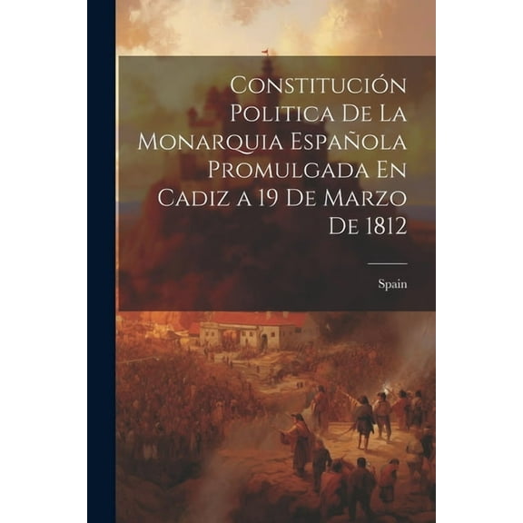 Constitución Politica De La Monarquia Española Promulgada En Cadiz a 19 De Marzo De 1812 (Paperback)