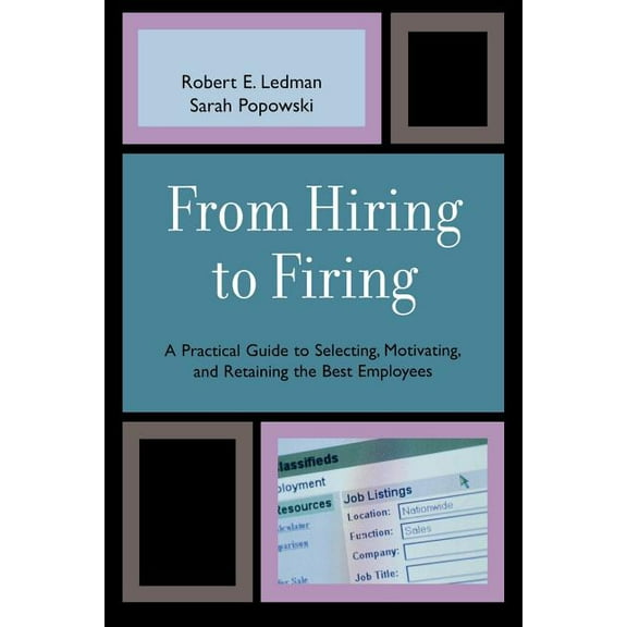 From Hiring to Firing: A Practical Guide to Selecting, Motivating, and Retaining the Best Employees, (Paperback)
