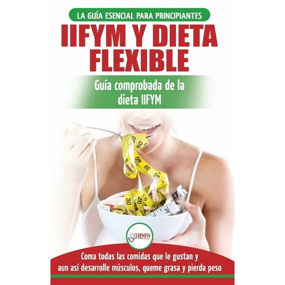 IIFYM y dieta flexible: Guía de dieta para contar calorías (si se ajusta a sus macros) para principiantes - Coma todos l, (Paperback)