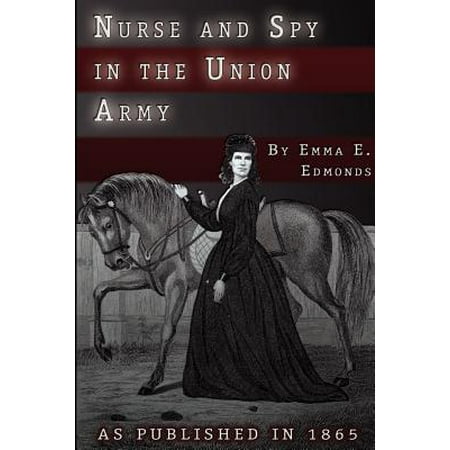 Nurse and Spy in the Union Army : The Adventures and Experiences of a Woman in Hospitals, Camps, and
