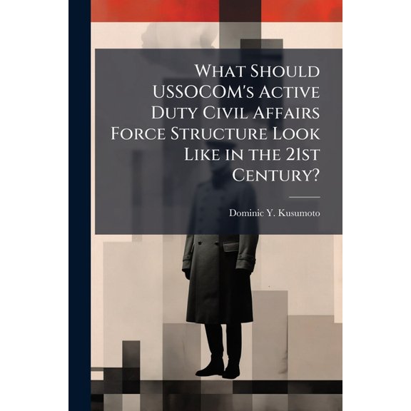 What Should USSOCOM's Active Duty Civil Affairs Force Structure Look Like in the 21st Century?, (Paperback)