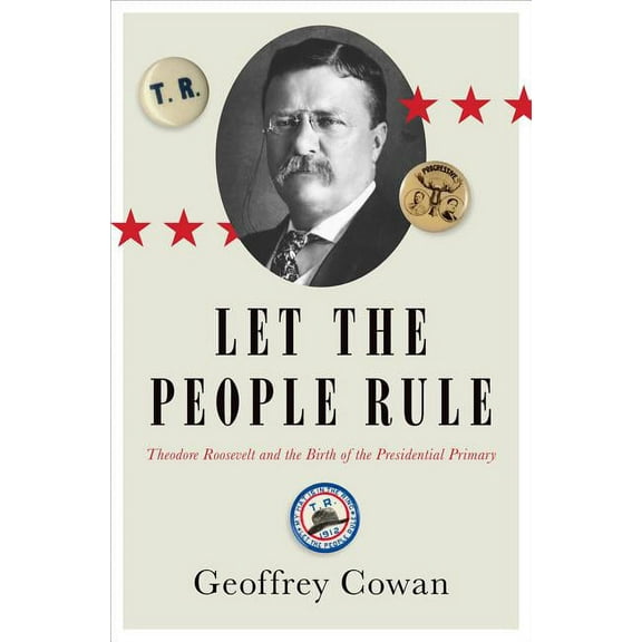 Let the People Rule: Theodore Roosevelt and the Birth of the Presidential Primary, (Hardcover)