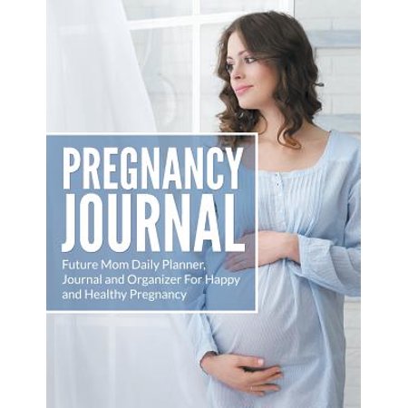 Pregnancy Journal : Future Mom Daily Planner, Journal and Organizer for Happy and Healthy