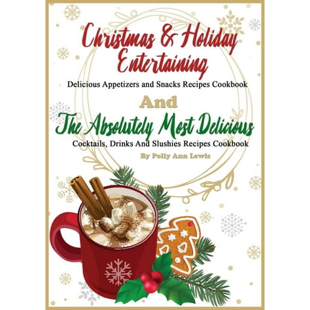Great Christmas Appetizers Christmas & Holiday Entertaining Delicious Appetizers and Snacks Recipes Cookbook AND The Absolutely Most Delicious Cocktails, Drinks And Slushies Recipes Cookbook - eBook ()