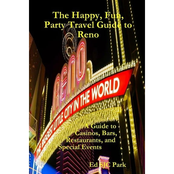 The Happy, Fun, Party Travel Guide to Reno: A Guide to Casinos, Bars, Restaurants, and Special Events in Reno and Sparks