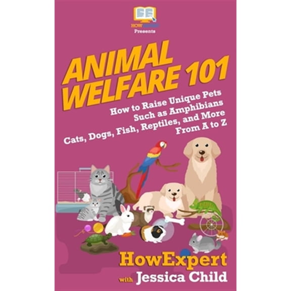 Pre-Owned Animal Welfare 101: How to Raise Unique Pets Such as Amphibians, Cats, Dogs, Fish, Reptiles, and More From A to Z