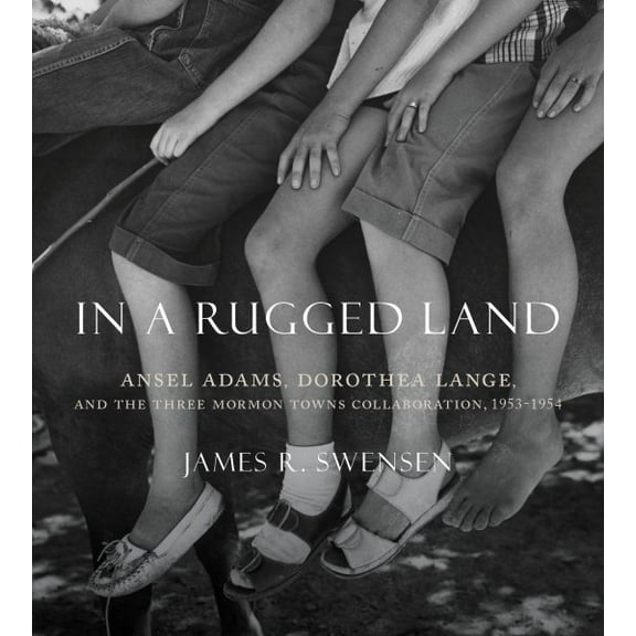 In a Rugged Land : Ansel Adams, Dorothea Lange, and the Three Mormon Towns Collaboration, 1953–1954 (Paperback)