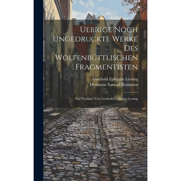 Uebrige noch ungedruckte Werke des Wolfenbüttlischen Fragmentisten : Ein Nachlass von Gotthold Ephraim Lessing (Hardcover)