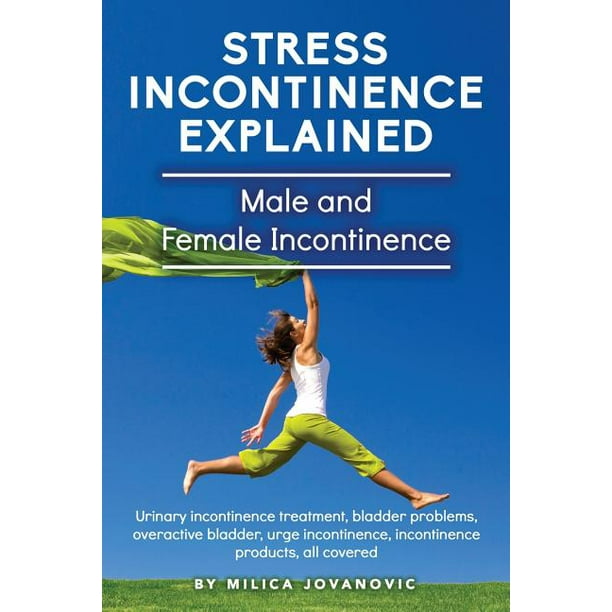 Stress Incontinence Explained Male And Female Incontinence Urinary Incontinence Treatment Bladder Problems Overactive Bladder Urge Incontinence Incontinence Products All Covered Paperback Walmart Com Walmart Com
