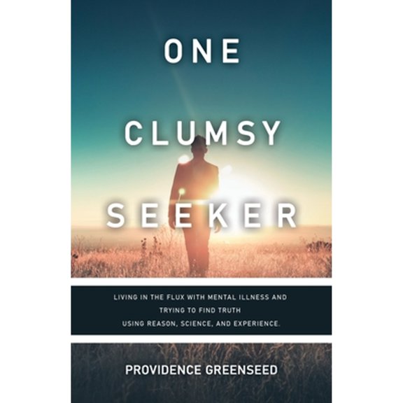 One Clumsy Seeker: Living in the Flux with Mental Illness and Trying to Make Some Sense of Truth (Paperback) by Providence Greenseed