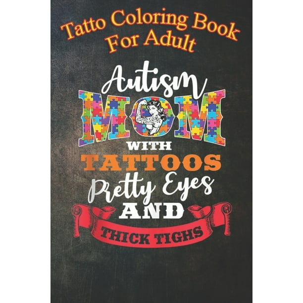 Download Tattoo Coloring Book For Adult Autism Mom Tattoos Pretty Eyes And Thick Thighs An Coloring Book For Relaxation With Awesome Modern Tattoo Designs Paperback Walmart Com Walmart Com
