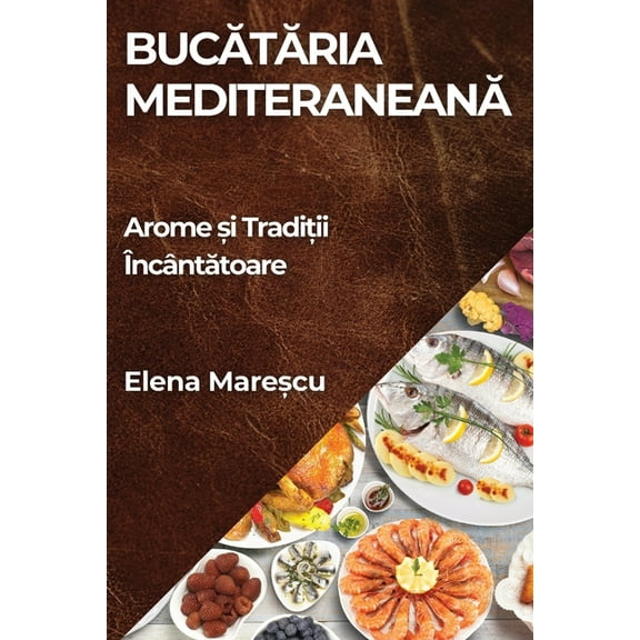 Bucătăria Mediteraneană: Arome și Tradiții Încântătoare, (Paperback)