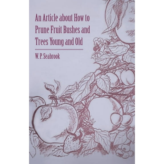 An Article about How to Prune Fruit Bushes and Trees Young and Old, (Paperback)