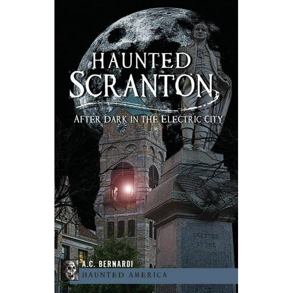 Haunted Scranton: After Dark in the Electric City, (Hardcover)