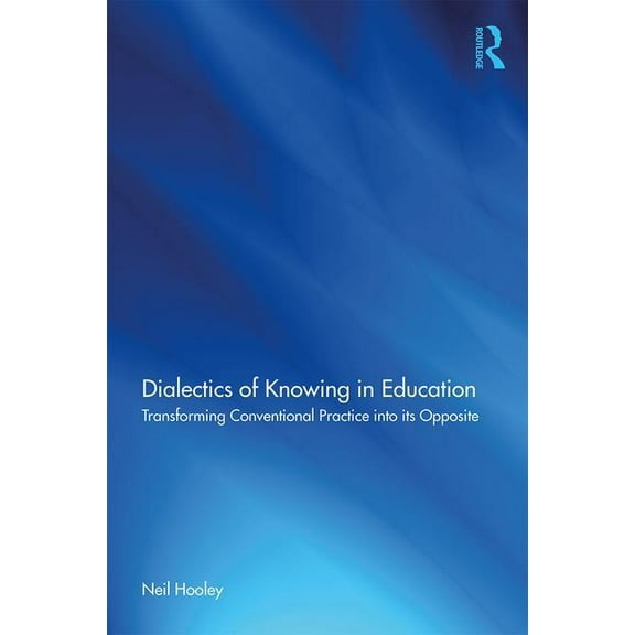 Dialectics of Knowing in Education: Transforming Conventional Practice into its Opposite (Paperback)
