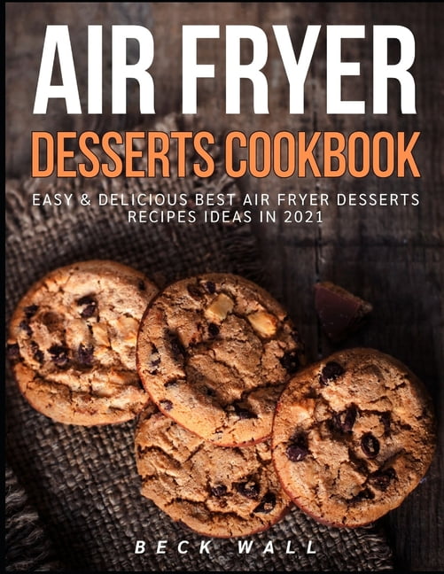 Air Fryer Desserts Cookbook Easy & Delicious Best Air Fryer Desserts