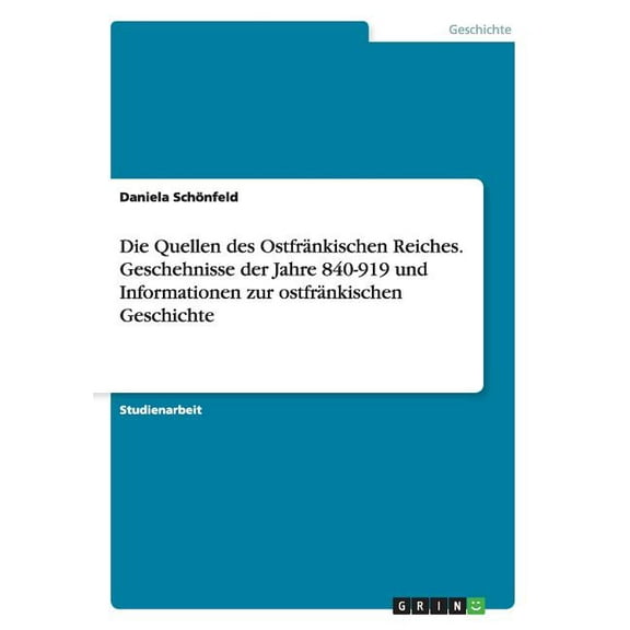 Die Quellen Des Ostfrankischen Reiches. Geschehnisse Der Jahre 840-919 Und Informationen Zur Ostfrankischen Geschichte