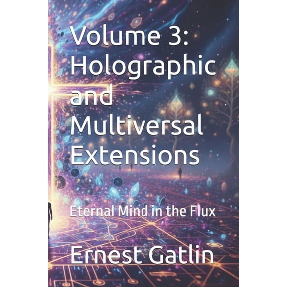 The Echoes of Tau Trilogy Volume 3: Holographic and Multiversal Extensions: Eternal Mind in the Flux, Book 3, (Paperback)