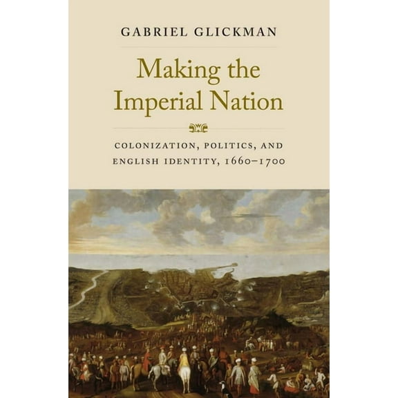 The Lewis Walpole Eighteenth-Century Cul Making the Imperial Nation: Colonization, Politics, and English Identity, 1660-1700, (Hardcover)