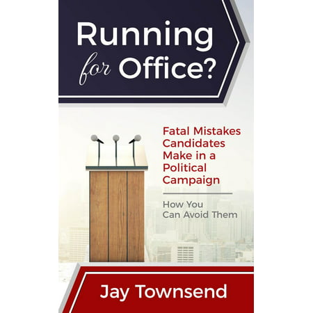 Running for Office? Fatal Mistakes Candidates Make in a Political Campaign -