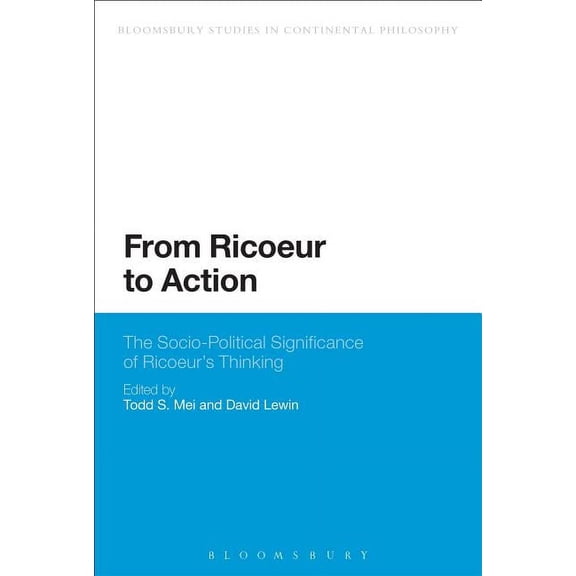 Bloomsbury Studies in Continental Philos From Ricoeur to Action: The Socio-Political Significance of Ricoeur's Thinking, (Paperback)
