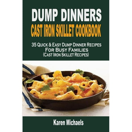 - Dump Dinners Cast Iron Skillet Cookbook: 35 Quick & Easy Dump Dinner Recipes For Busy Families (Cast Iron Skillet Recipes) - eBook